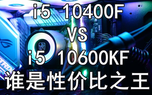i5 10400F VS 10600KF 哪个更香？详细评测