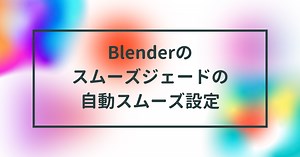 Blenderのスムーズジェードの自動スムーズ設定