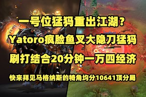 一号位猛犸重出江湖？Yatoro疯脸鱼叉大隐刀一号位猛犸；刷打结合20分钟一万四经济；快来拜见马格纳斯的犄角均分10641顶分局7708045456丨7.35D