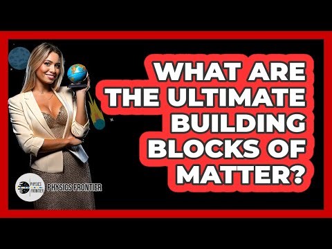 What Are The Ultimate Building Blocks Of Matter?