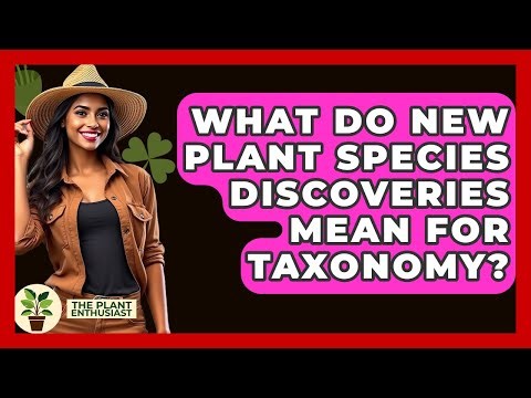 What Do New Plant Species Discoveries Mean For Taxonomy? - The Plant Enthusiast