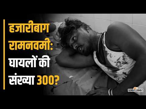 हजारीबाग रामनवमी: घायलों की संख्या 300 पार? | Hazaribagh Ramnavmi