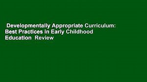 Developmentally Appropriate Curriculum: Best Practices in Early Childhood Education  Review