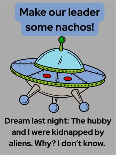 Dreamed about being kidnapped by aliens who wanted nachos made for them.