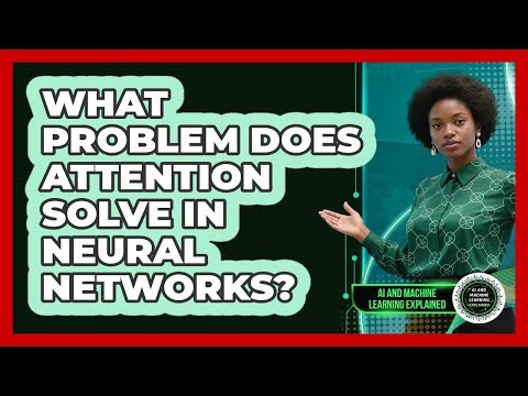 What Problem Does Attention Solve In Neural Networks?