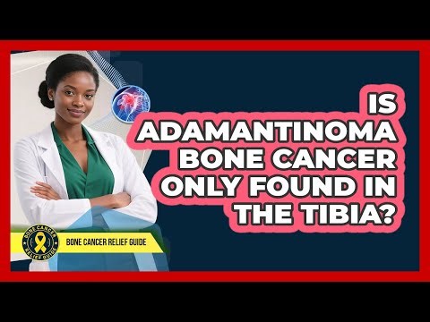 Is Adamantinoma Bone Cancer Only Found In The Tibia? - Bone Cancer Relief Guide