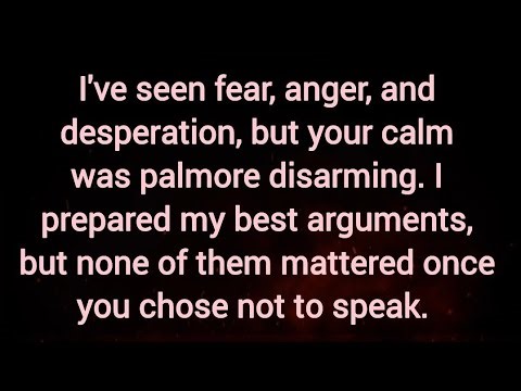 I've seen fear, anger, and desperation, but your calm was palmore disarming.