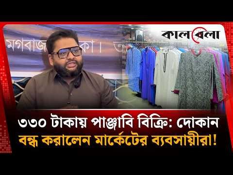 ৩৩০ টাকায় পাঞ্জাবি বিক্রি: দোকান বন্ধ করালেন মার্কেটের ব্যবসায়ীরা! | Dhaka Market | Kalbela News