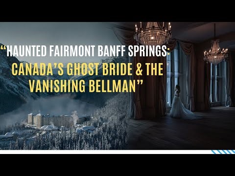 “Haunted Fairmont Banff Springs: Canada’s Ghost Bride & the Vanishing Bellman”