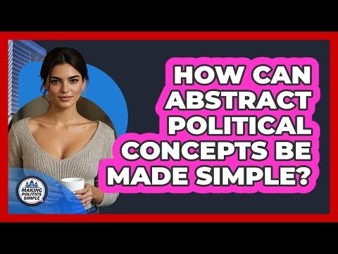 How Can Abstract Political Concepts Be Made Simple? - Making Politics Simple