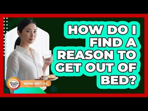 How Do I Find A Reason To Get Out Of Bed?