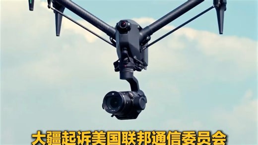 大疆起诉美国联邦通信委员会 指控其将大疆列入“受管制清单”缺乏证据且违反正当程序