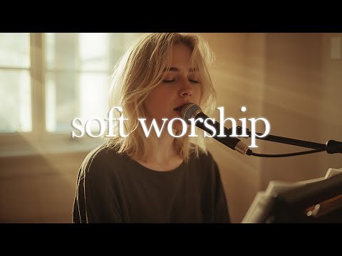 Soft Worship Songs to Calm Your Heart