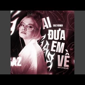 AI ĐƯA EM VỀ (Gaz Remix)
