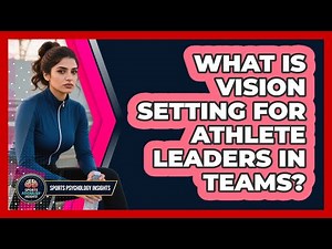 What Is Vision Setting For Athlete Leaders In Teams? - Sport Psychology Insights