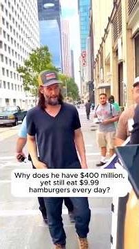 Why does he have $400 million, yet still eat $9.99 hamburgers every day?