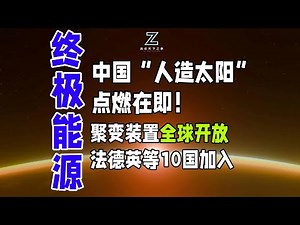 中国“人造太阳”点燃在即！聚变装置全球开放，法德英等10国加入