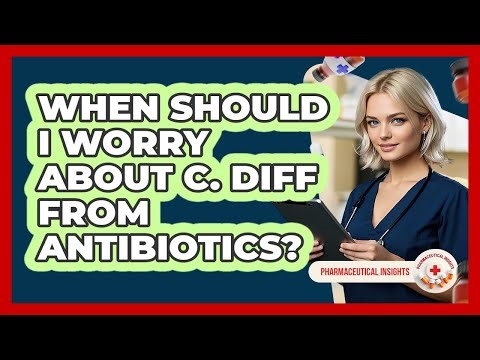 When Should I Worry About C. Diff From Antibiotics?