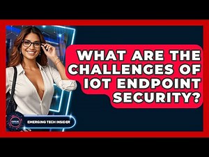What Are The Challenges Of IoT Endpoint Security? - Emerging Tech Insider