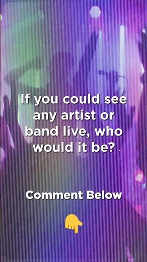 Who do you want to see in concert?