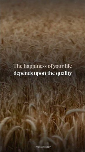 "The happiness of your life depends upon the quality ..." — Marcus Aurelius