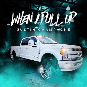 When I Pull Up - Justin Champagne: Song Lyrics, Music Videos & Concerts