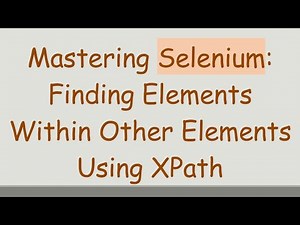 Mastering Selenium: Finding Elements Within Other Elements Using XPath