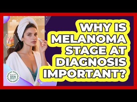 Why Is Melanoma Stage at Diagnosis Important?