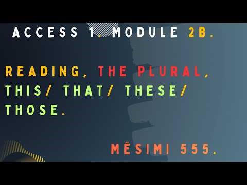 ACCESS 1. Module 2b. Reading, The plural, This/ That/ These/ those. Mësimi 555.