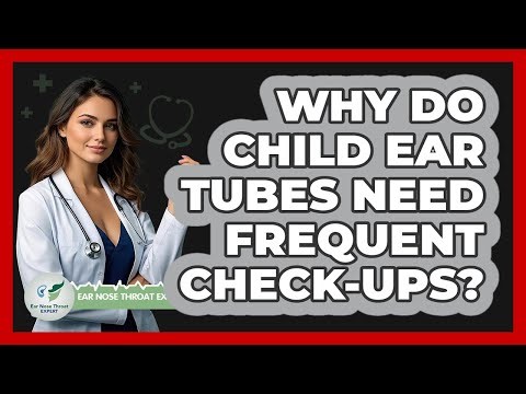 Why Do Child Ear Tubes Need Frequent Check-ups? - Ear Nose Throat Expert