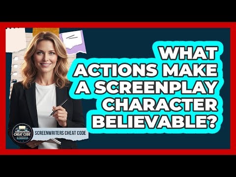 What Actions Make A Screenplay Character Believable?