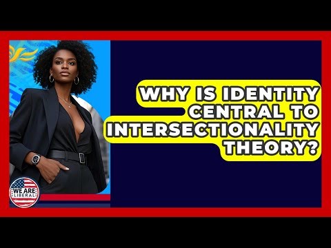 Why Is Identity Central To Intersectionality Theory? - We Are Liberal