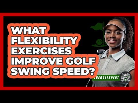 What Flexibility Exercises Improve Golf Swing Speed? - The Golf Xpert