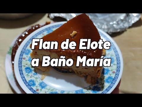 Flan de Elote a Baño María | Postre Cremoso, Casero