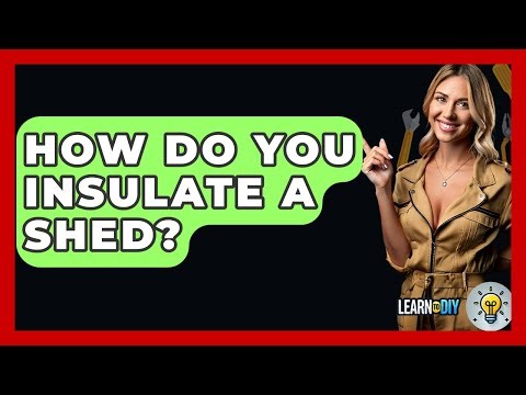 How Do You Insulate A Shed? - LearnToDIY360.com