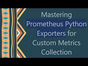 Mastering Prometheus Python Exporters for Custom Metrics Collection