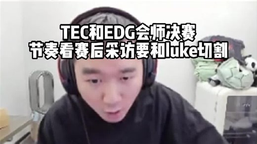 TEC和EDG会师决赛，节奏看TEC赛后采访要和luke切割