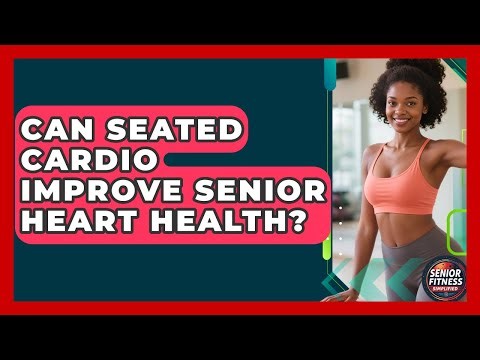Can Seated Cardio Improve Senior Heart Health? - Senior Fitness Simplified