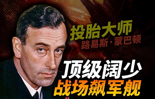 有一堆王室做亲戚 有多爽？二战顶级阔少，战场飙军舰！投胎大师：路易斯·蒙巴顿