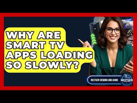 Why Are Smart TV Apps Loading So Slowly? - NextGen Viewing and Audio
