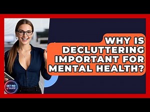 Why Is Decluttering Important for Mental Health? - Get Rid Of Guide