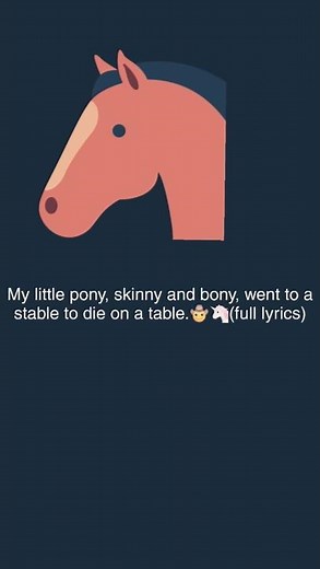 My little pony, skinny and bony, went to a stable to die on a table. (Full lyrics)🦄🤠