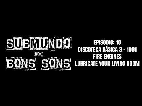SUBMUNDO DOS BONS SONS - EP 10 - DISCOTECA BÁSICA 1981 - FIRE ENGINES - LUBRICATE YOUR LIVING ROOM