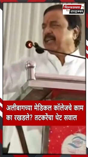 अलीबागच्या मेडिकल कॉलेजचे काम का रखडले तटकरेंचा थेट सवाल