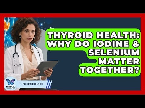 Thyroid Health: Why Do Iodine & Selenium Matter Together? - Thyroid Wellness Hub
