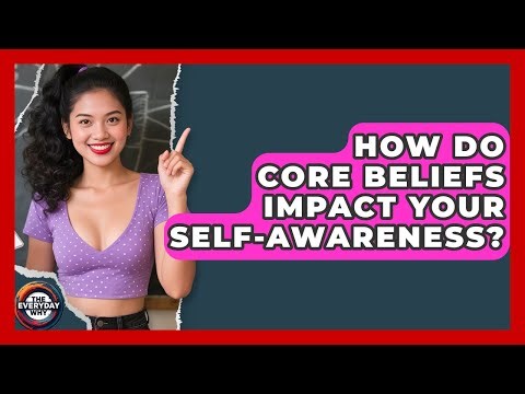 How Do Core Beliefs Impact Your Self-awareness? - The Everyday Why