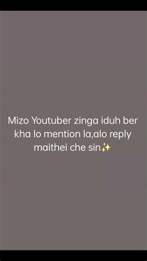 Mizo Youtuber zinga I duh ber han mention chhin teh alo reply mai thei che sin.