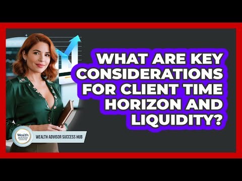 What Are Key Considerations For Client Time Horizon And Liquidity?