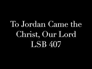 To Jordan Came the Christ, Our Lord LSB 407