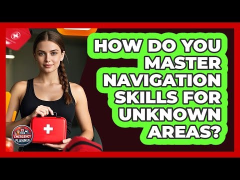 How Do You Master Navigation Skills For Unknown Areas? - Your Emergency Planner